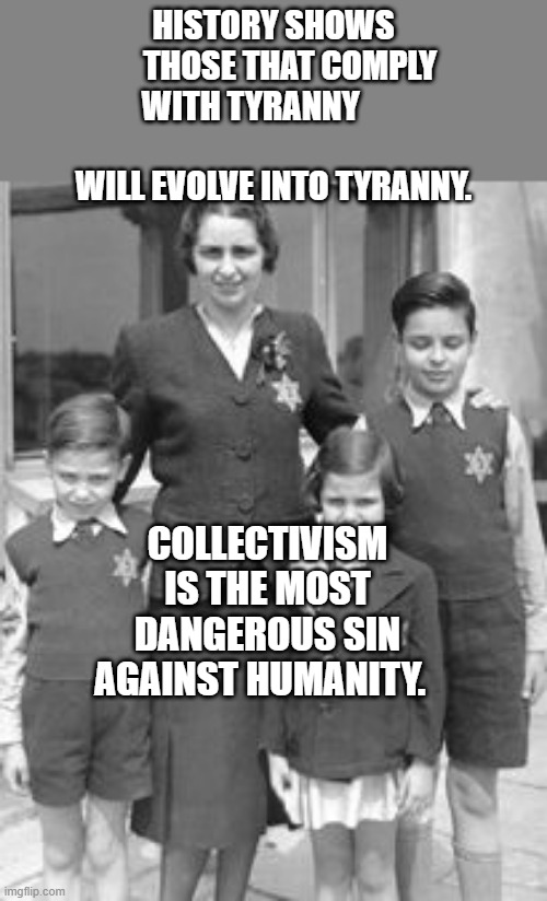 Jewish badges | History shows      those that comply with tyranny                               will evolve into tyranny. Collectivism is the most dangerous sin against humanity. | image tagged in jewish badges | made w/ Imgflip meme maker