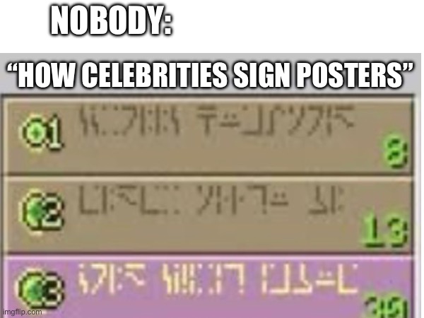 Why is it so hard to read ? | Nobody:; “how celebrities sign posters” | image tagged in celebrity,signature look of superiority,memes,minecraft,nobody | made w/ Imgflip meme maker