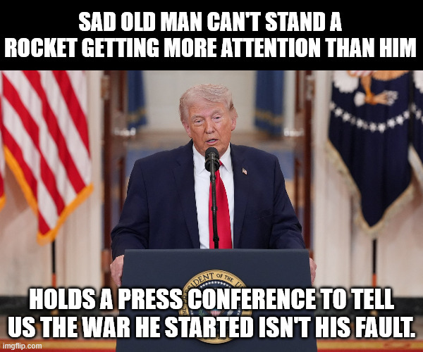 Sad old man can't stand a rocket getting more attention than him; holds a press conference to tell us the war he started isn't his fault. | made w/ Imgflip meme maker