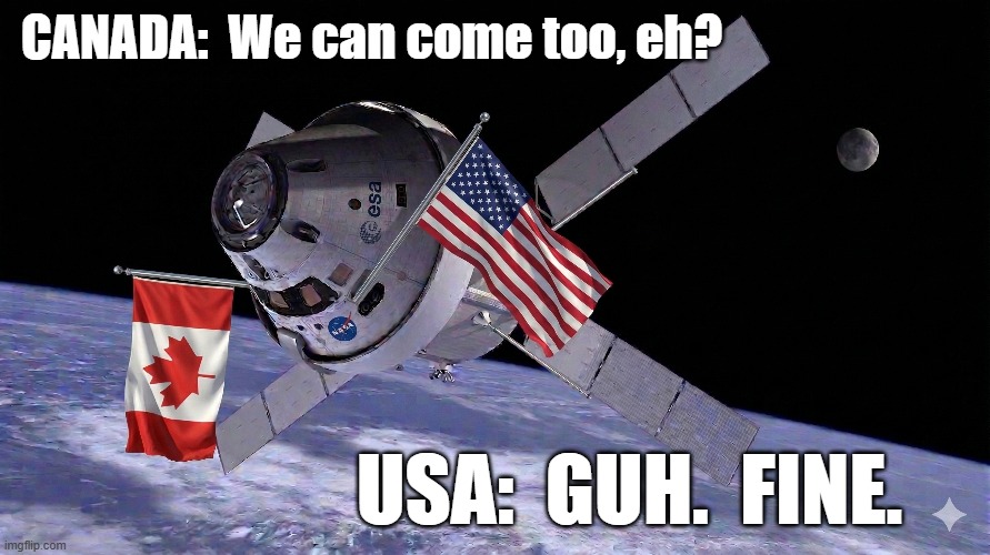 Canada tagalong | CANADA:  We can come too, eh? USA:  GUH.  FINE. | image tagged in artemis ii,orion,moon,space travel,canada,usa | made w/ Imgflip meme maker