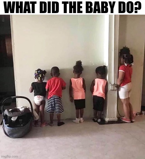 What Did The Baby Do? | What did the baby do? | image tagged in chrisjoines1 | made w/ Imgflip meme maker