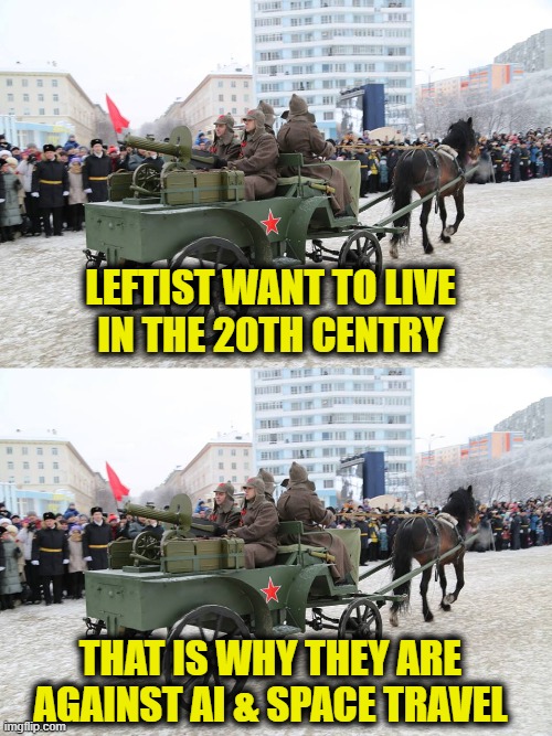 Leftists left behind | Leftist want to live
in the 20th Centry; That is why they are
against AI & space travel | image tagged in leftists | made w/ Imgflip meme maker