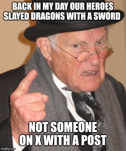 Back In My Day | Back in my day our heroes slayed dragons with a sword; Not someone on x with a post | image tagged in memes,back in my day | made w/ Imgflip meme maker