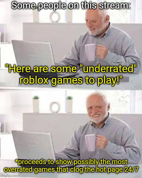 Underrated does NOT mean "good". | Some people on this stream:; "Here are some "underrated" roblox games to play!"; *proceeds to show possibly the most overrated games that clog the hot page 24/7 | image tagged in memes,hide the pain harold,roblox,roblox meme,roblox triggered,roblox oof | made w/ Imgflip meme maker