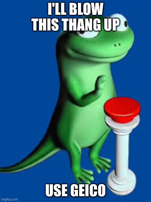 Lizard with Button | I'll blow this thang up; use geico | image tagged in lizard with button | made w/ Imgflip meme maker