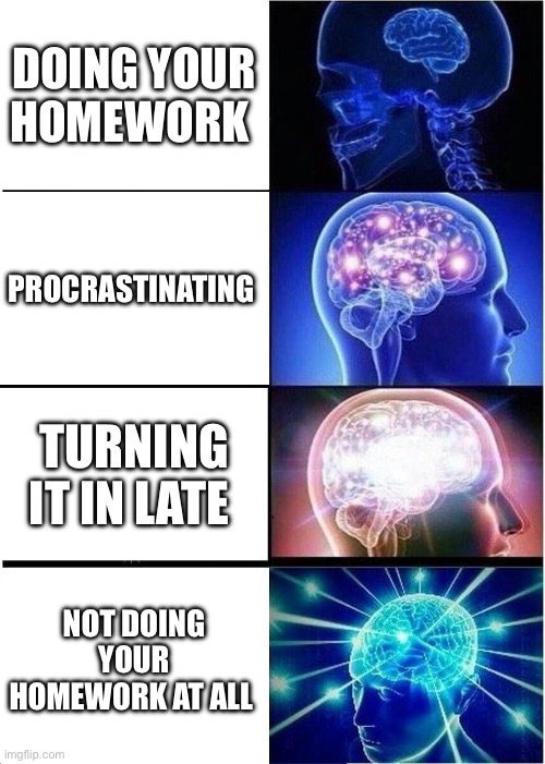 Homework sucks | Doing your homework; Procrastinating; Turning it in late; Not doing your homework at all | image tagged in memes,expanding brain | made w/ Imgflip meme maker