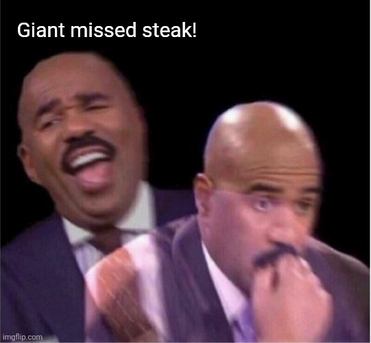 Steve Harley laughing worried | Giant missed steak! | image tagged in steve harley laughing worried | made w/ Imgflip meme maker