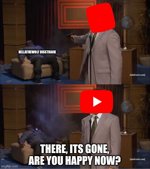 when YouTube FINALLY actually does something good | bellathewolf disstrack; there, its gone, are you happy now? | image tagged in memes,who killed hannibal | made w/ Imgflip meme maker