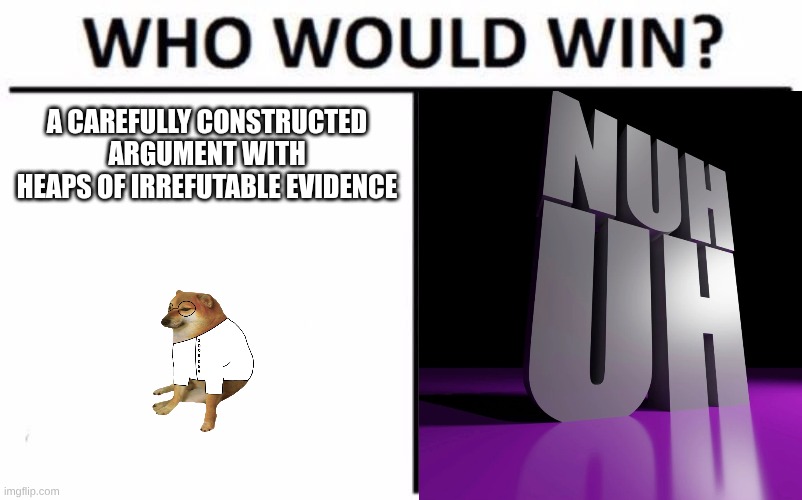 Who Would Win? Meme | A Carefully constructed argument with heaps of irrefutable evidence | image tagged in memes,who would win | made w/ Imgflip meme maker