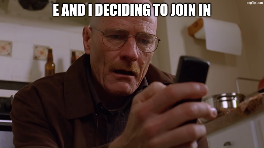 e and i deciding to join in | image tagged in walter white on his phone | made w/ Imgflip meme maker