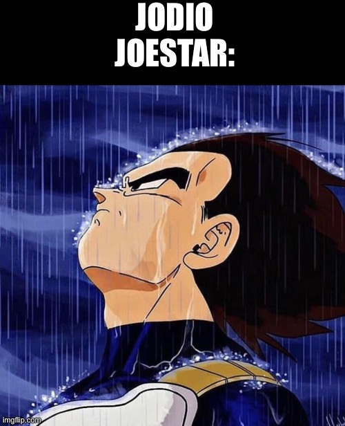 Vegeta in the rain | Jodio joestar: | image tagged in vegeta in the rain | made w/ Imgflip meme maker