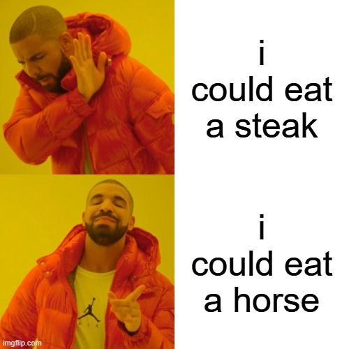 Drake Hotline Bling Meme | i could eat a steak; i could eat a horse | image tagged in memes,drake hotline bling | made w/ Imgflip meme maker