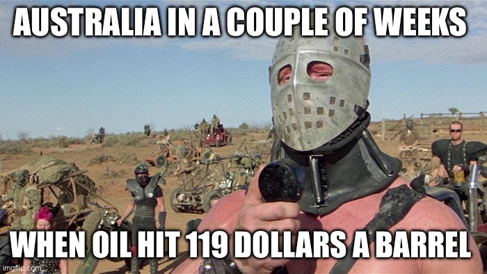 Humungus Mad Max Road Warrior | Australia in a couple of weeks; When oil hit 119 dollars a barrel | image tagged in humungus mad max road warrior,australia,oil,politics,political meme | made w/ Imgflip meme maker