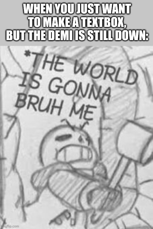 Epic! Sans THE WORLD IS GONNA BRUH ME | When you just want to make a textbox, but the demi is still down: | image tagged in epic sans the world is gonna bruh me | made w/ Imgflip meme maker