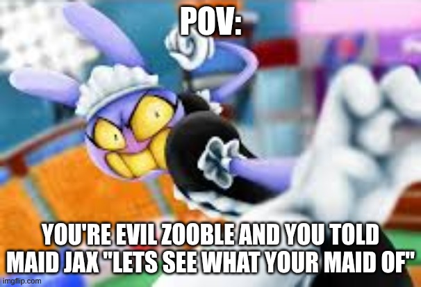 Maid Jax Punch Meme | POV:; You're Evil Zooble and you told Maid Jax "Lets see what your maid of" | image tagged in maid jax punch meme | made w/ Imgflip meme maker