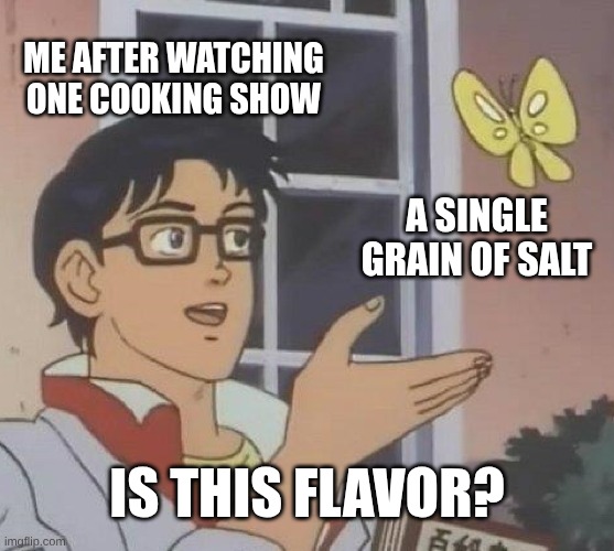 I'm so good at cooking | ME AFTER WATCHING ONE COOKING SHOW; A SINGLE GRAIN OF SALT; IS THIS FLAVOR? | image tagged in memes,is this a pigeon | made w/ Imgflip meme maker