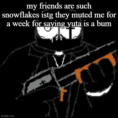 gleam. | my friends are such snowflakes istg they muted me for a week for saying yuta is a bum | image tagged in gleam | made w/ Imgflip meme maker