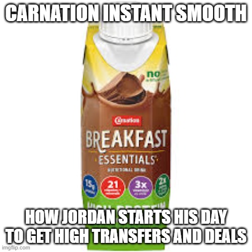 carnation instant smooth | Carnation instant smooth; How Jordan starts his day
to get high transfers and deals | image tagged in smooth | made w/ Imgflip meme maker