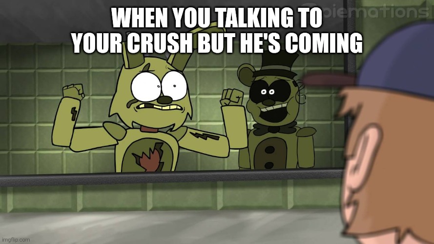 Piemations Fnaf 3 | When you talking to your crush but he's coming | image tagged in piemations fnaf 3 | made w/ Imgflip meme maker