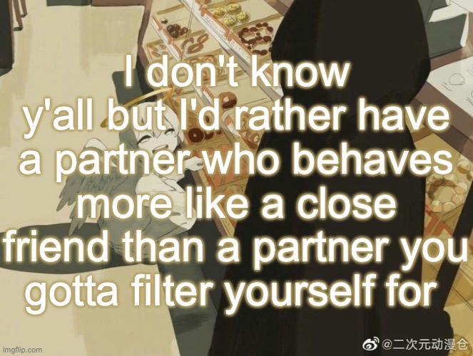 Avogado6 | I don't know y'all but I'd rather have a partner who behaves more like a close friend than a partner you gotta filter yourself for | image tagged in avogado6 | made w/ Imgflip meme maker