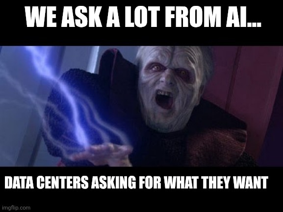 Building the future death of humanity | We ask a lot from AI... Data centers asking for what they want | image tagged in unlimited power,ai,data centers,singularity,the future is borg,sci-fi | made w/ Imgflip meme maker