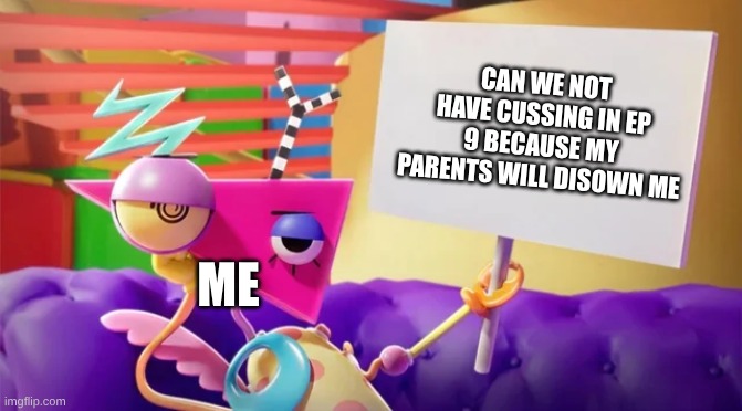 This Is For GLITCH | Can We Not Have Cussing In EP 9 Because My Parents Will Disown Me; Me | image tagged in memes,tadc | made w/ Imgflip meme maker