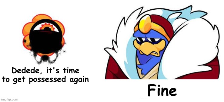 Dedede it's time for Meme | Dedede, it's time to get possessed again; Fine | image tagged in dedede it's time for meme | made w/ Imgflip meme maker