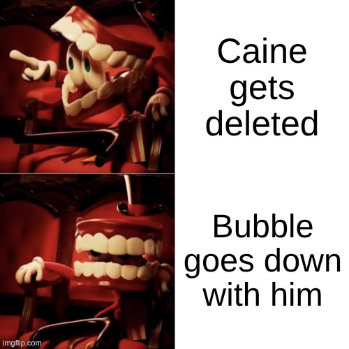Caine Drake Meme | Caine gets deleted; Bubble goes down with him | image tagged in caine drake meme | made w/ Imgflip meme maker