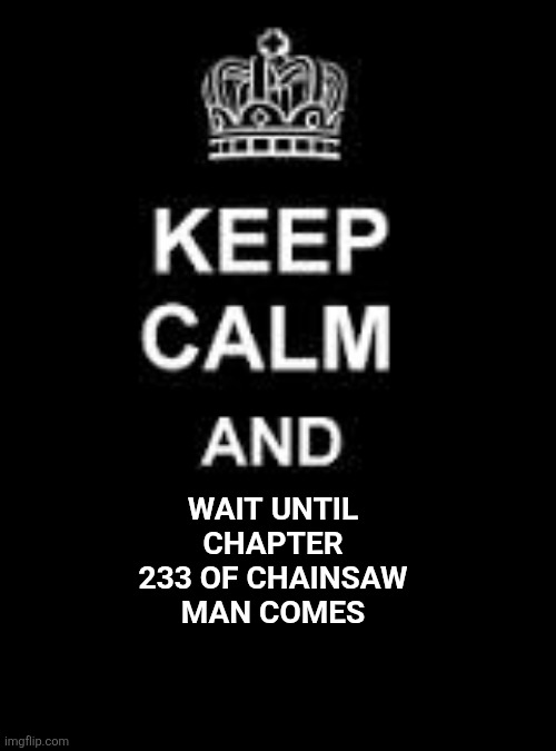 Keep calm blank | WAIT UNTIL CHAPTER 233 OF CHAINSAW MAN COMES | image tagged in memes,chainsaw,man | made w/ Imgflip meme maker