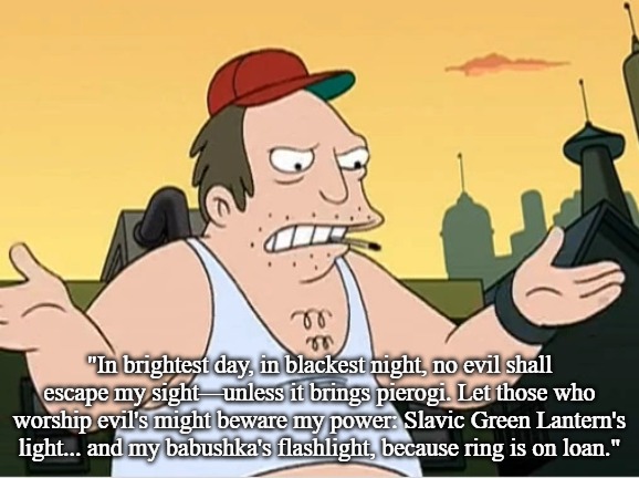 Slavic Sal | "In brightest day, in blackest night, no evil shall escape my sight—unless it brings pierogi. Let those who worship evil's might beware my power: Slavic Green Lantern's light... and my babushka's flashlight, because ring is on loan." | image tagged in slavic sal,slavic lantern | made w/ Imgflip meme maker