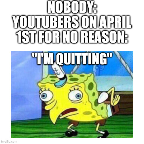 the most authentic form of trickery, but fails 75% of the time | nobody:
youtubers on april 1st for no reason:; "I'm quitting" | image tagged in mocking spongebob,youtube | made w/ Imgflip meme maker