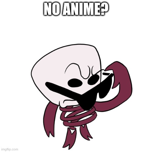 Gangle No What? Meme | No Anime? | image tagged in gangle no what meme | made w/ Imgflip meme maker
