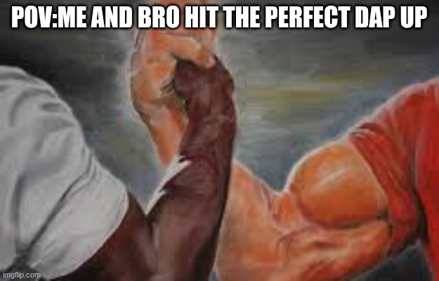 fahh | pov:me and bro hit the perfect dap up | image tagged in epic handshake | made w/ Imgflip meme maker