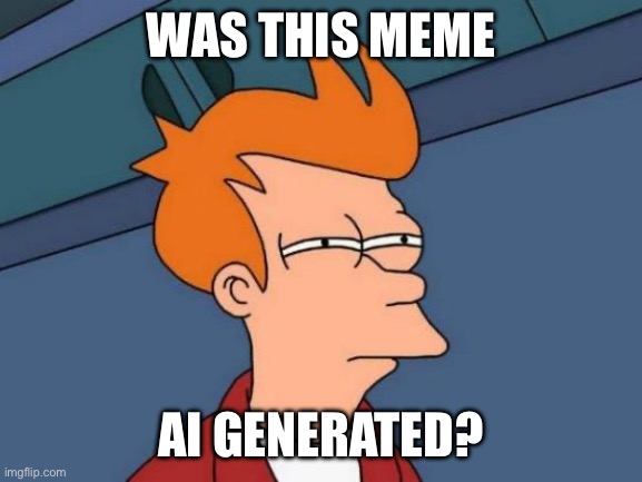 Was this meme Ai generated? | image tagged in memes,futurama fry | made w/ Imgflip meme maker