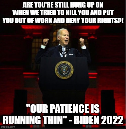 Angry Biden | are you're still hung up on when we tried to kill you and put you out of work and deny your rights?! "our patience is running thin" - Biden  | image tagged in angry biden | made w/ Imgflip meme maker