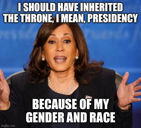 I should have inherited the throne, I mean, presidency Because of my gender and race | image tagged in kamala harris | made w/ Imgflip meme maker
