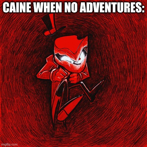 Angry Caine | Caine when no Adventures: | image tagged in angry caine | made w/ Imgflip meme maker
