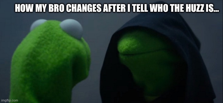 And it’s always at school as well | How my bro changes after I tell who the Huzz is… | image tagged in memes,evil kermit,school | made w/ Imgflip meme maker