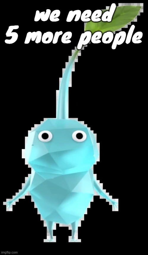 Ice pikmin | we need 5 more people | image tagged in ice pikmin | made w/ Imgflip meme maker