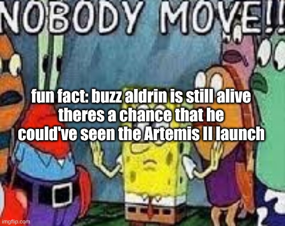 NOBODY MOVE!! | fun fact: buzz aldrin is still alive
theres a chance that he could've seen the Artemis II launch | image tagged in nobody move | made w/ Imgflip meme maker