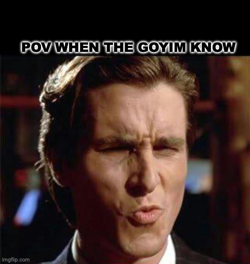 Christian Bale Ooh | pov when The goyim know | image tagged in christian bale ooh | made w/ Imgflip meme maker