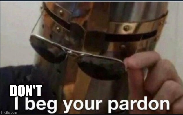 I beg your pardon | don't | image tagged in i beg your pardon | made w/ Imgflip meme maker