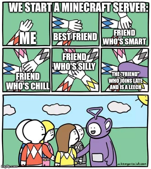 Power Ranger Teletubbies | we start a Minecraft server:; best friend; friend who's smart; me; friend who's silly; friend who's chill; the "friend" who joins late and is a leech | image tagged in power ranger teletubbies | made w/ Imgflip meme maker