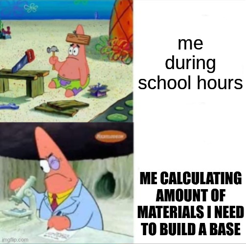 Patrick smart dumb reversed | me during school hours; me calculating amount of materials I need to build a base | image tagged in patrick smart dumb reversed | made w/ Imgflip meme maker