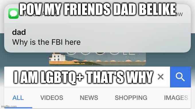 lgbtq | pov my friends dad belike; I am LGBTQ+ that's why | image tagged in why is the fbi here | made w/ Imgflip meme maker