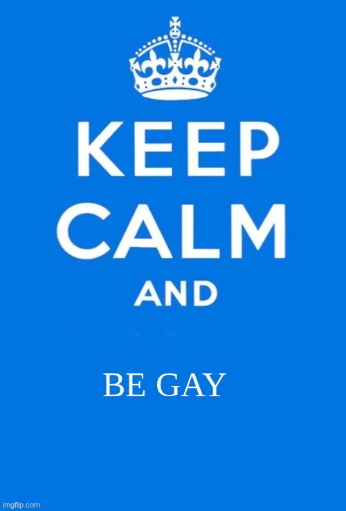 gay meme | be gay | image tagged in keep calm and | made w/ Imgflip meme maker