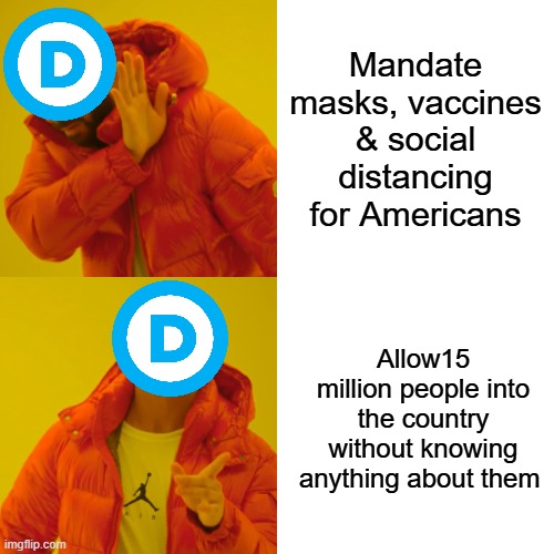 Drake Hotline Bling Meme | Mandate masks, vaccines & social distancing for Americans; Allow15 million people into the country without knowing anything about them | image tagged in memes,drake hotline bling | made w/ Imgflip meme maker