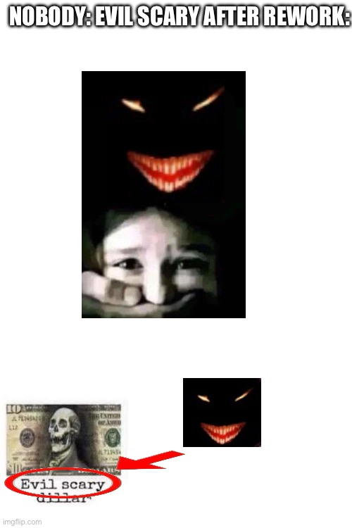 Nobody: evil scary after rework: | image tagged in die of death,it is evil and scary | made w/ Imgflip meme maker