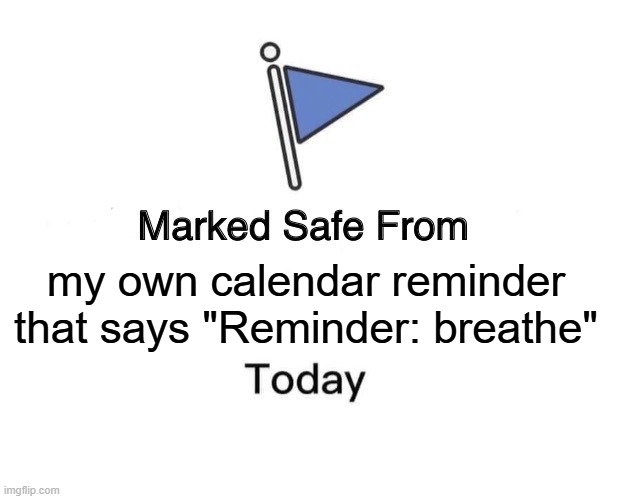 Reminder: Breathe? | my own calendar reminder that says "Reminder: breathe" | image tagged in memes,marked safe from | made w/ Imgflip meme maker