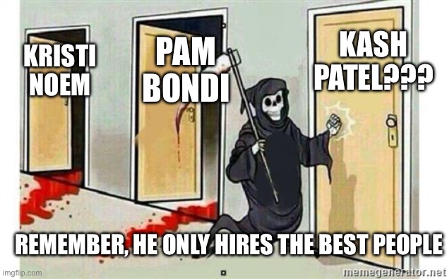 Grim Reaper Knocking Door | Kash Patel??? Pam Bondi; Kristi Noem; Remember, he only hires the BEST people | image tagged in grim reaper knocking door | made w/ Imgflip meme maker